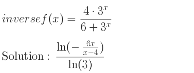 The inverse of f(x)=(4*3^x)/(6+3^x) is (ln(-\frac{6x)/(x-4))}{ln(3)}